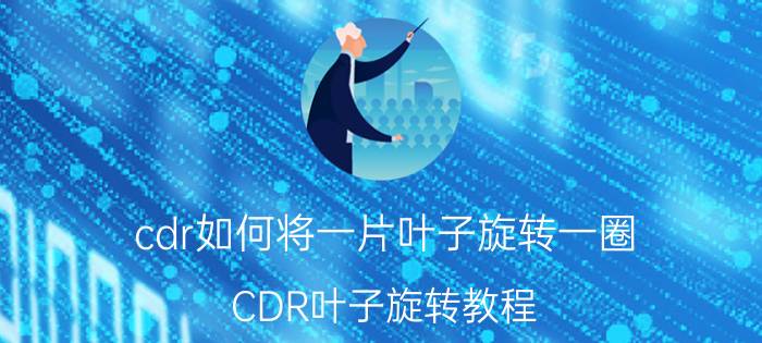 cdr如何将一片叶子旋转一圈 CDR叶子旋转教程